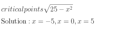 The critical points of sqrt(25-x^2) are x=-5,x=0,x=5